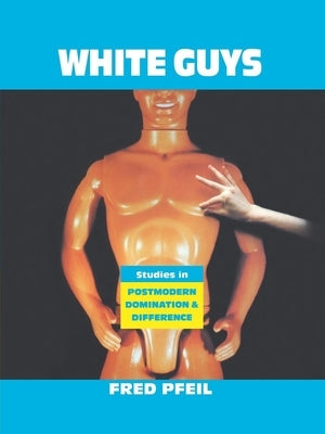 White Guys: Studies in Postmodern Domination and Difference by Pfeil, Fred