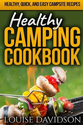 Healthy Camping Cookbook: Healthy, Quick, and Easy Campsite Recipes by Davidson, Louise
