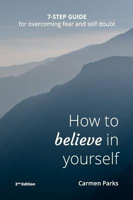 How To Believe In Yourself: 7-Step Guide For Overcoming Fear and Self-Doubt by Parks, Carmen Marie