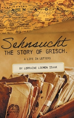 Sehnsucht: The Story of Grisch.: A Life in Letters by Loewen, Lorraine