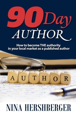 90 Day Author: How to become the authority in your local market as a published author by Hershberger, Nina