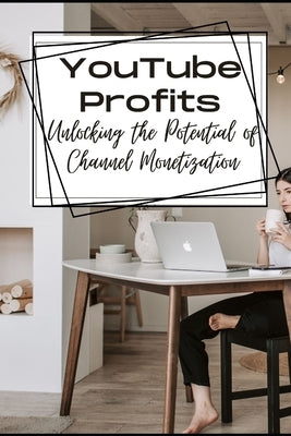 YouTube Profits: Unlocking the Potential of Channel Monetization by Layna, Ash