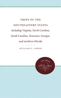 Trees of the Southeastern States: Including Virginia, North Carolina, South Carolina, Tennessee, Georgia, and Northern Florida by Coker, William C.