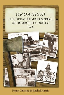 Organize! The Great Lumber Strike of Humboldt County 1935 by Harris, Rachel