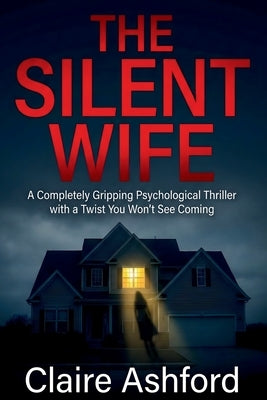 The Silent Wife: A Completely Gripping Psychological Thriller With a Twist That Will Leave You Speechless by Ashford, Claire