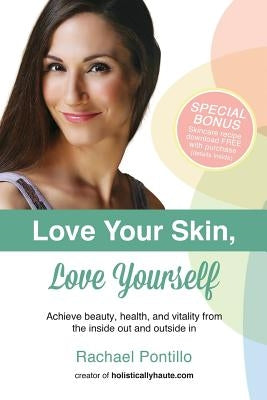 Love Your Skin, Love Yourself: Achieving Beauty, Health, and Vitality from the Inside Out and Outside In by Pontillo, Rachael
