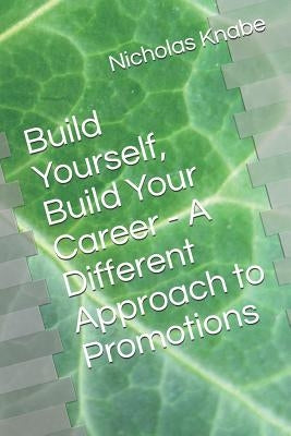 Build Yourself, Build Your Career - A Different Approach to Promotions by Knabe, Nicholas