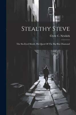 Stealthy Steve: The Six-eyed Sleuth, His Quest Of The Big Blue Diamond by Newkirk, Clyde C.