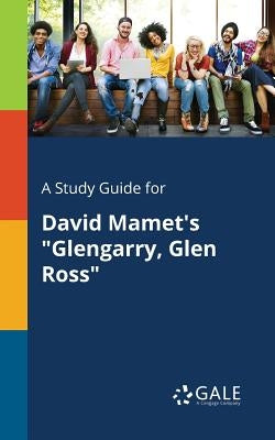 A Study Guide for David Mamet's Glengarry, Glen Ross by Gale, Cengage Learning