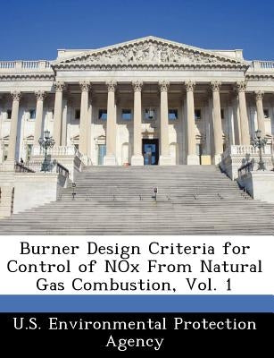 Burner Design Criteria for Control of Nox from Natural Gas Combustion, Vol. 1 by U S Environmental Protection Agency