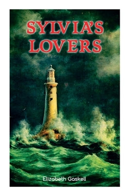 Sylvia's Lovers: Tale of Love and Betrayal in the Napoleonic Wars (with Author's Biography) by Gaskell, Elizabeth
