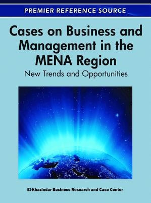 Cases on Business and Management in the MENA Region: New Trends and Opportunities by Business Research and Case Center, El-Kh