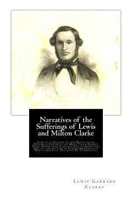 Narratives of the Sufferings of Lewis and Milton Clarke: Sons of a Soldier of the Revolution, During a Captivity of More Than Twenty Years Among the S by Clarke, Milton