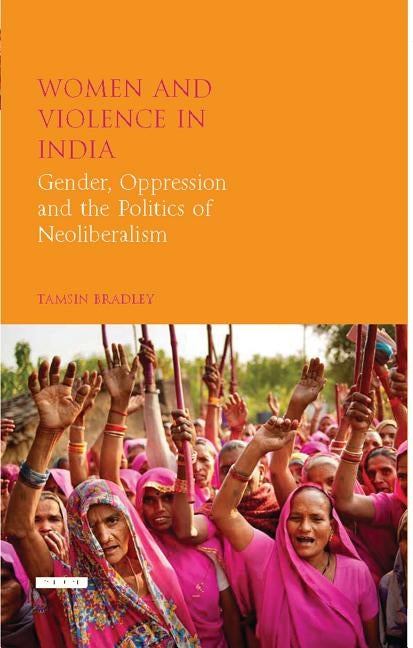 Women and Violence in India: Gender, Oppression and the Politics of Neoliberalism by Bradley, Tamsin