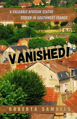 Vanished! A Valuable African Statue Stolen in Southwest France by Samuels, Roberta