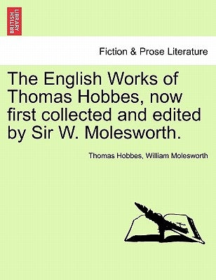 The English Works of Thomas Hobbes, now first collected and edited by Sir W. Molesworth. by Hobbes, Thomas