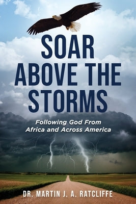 Soar Above the Storms: Following God From Africa and Across America by Ratcliffe, Martin