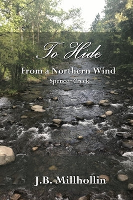 To Hide from a Northern Wind: Spencer Creek by Millhollin, J. B.