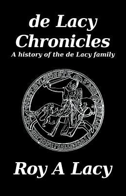 de Lacy Chronicles: A history of the de Lacy Family by Lacy, Roy a.