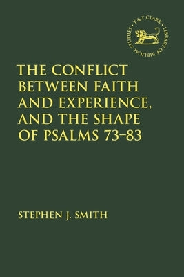 The Conflict Between Faith and Experience, and the Shape of Psalms 73-83 by Smith, Stephen J.