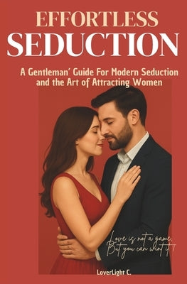 Effortless Seduction: The Gentleman's Guide for Modern Seduction by Loverlight, Chefavsteluc