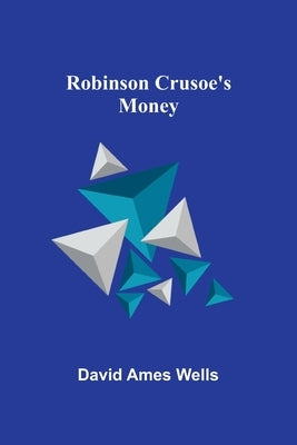Robinson Crusoe's Money by Wells, David Ames
