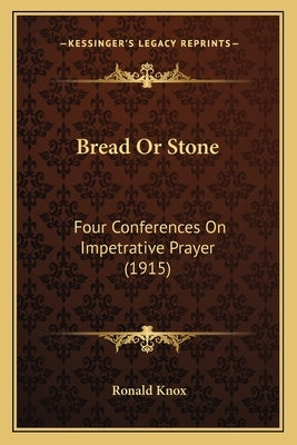 Bread Or Stone: Four Conferences On Impetrative Prayer (1915) by Knox, Ronald