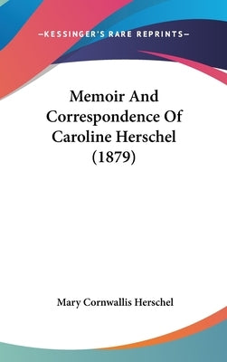 Memoir And Correspondence Of Caroline Herschel (1879) by Herschel, Mary Cornwallis