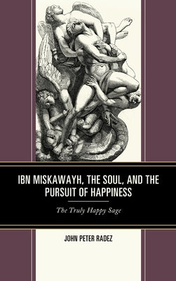 Ibn Miskawayh, the Soul, and the Pursuit of Happiness: The Truly Happy Sage by Radez, John Peter