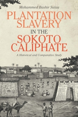 Plantation Slavery in the Sokoto Caliphate: A Historical and Comparative Study by Salau, Mohammed Bashir
