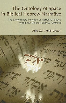 The Ontology of Space in Biblical Hebrew Narrative: The Determinate Function of Narrative Space Within the Biblical Hebrew Aesthetic by Gartner-Brereton, Luke