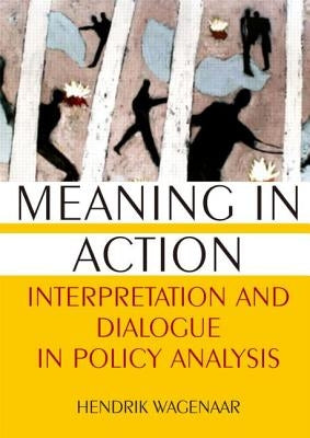 Meaning in Action: Interpretation and Dialogue in Policy Analysis by Wagenaar, Hendrik