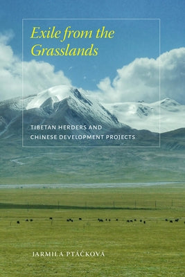 Exile from the Grasslands: Tibetan Herders and Chinese Development Projects by Ptáčková, Jarmila