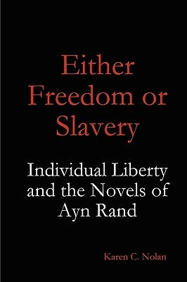 Either Freedom or Slavery: Individual Liberty and the Novels of Ayn Rand by Nolan, Karen C.
