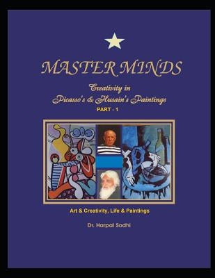 Master Minds: Creativity in Picasso's & Husain's Paintings, Part - 1. Art & Creativity, Life and Paintings: Art & Creativity. Life & by Sodhi, Harpal
