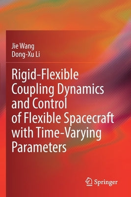 Rigid-Flexible Coupling Dynamics and Control of Flexible Spacecraft with Time-Varying Parameters by Wang, Jie