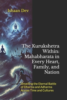 The Kurukshetra Within: Mahabharata in Every Heart, Family, and Nation: Unveiling the Eternal Battle of Dharma and Adharma Across Time and Cultures by Dev, Ishaan