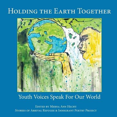 Holding the Earth Together: Youth Voices Speak for Our World by Hecht, Merna Ann