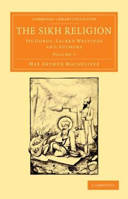 The Sikh Religion: Its Gurus, Sacred Writings and Authors by Macauliffe, Max Arthur