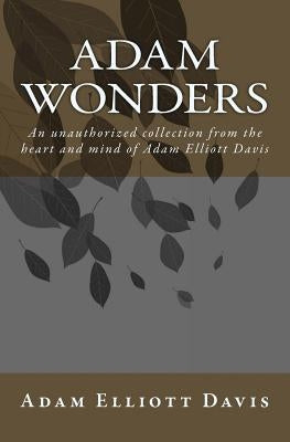 Adam Wonders: An unauthorized collection from the heart and mind of Adam Elliott Davis by Beaudet, Marty