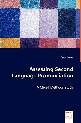 Assessing Second Language Pronunciation - A Mixed Methods Study by Isaacs, Talia