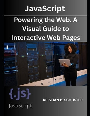 JavaScript: Powering the Web. A Visual Guide to Interactive Web Pages by Schuster, Kristian B.