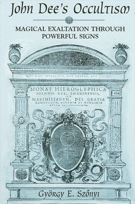 John Dee's Occultism: Magical Exaltation Through Powerful Signs by Szönyi, György E.