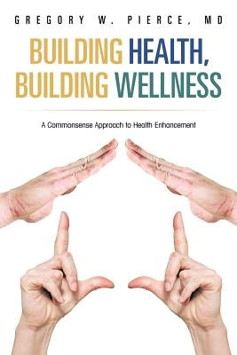 Building Health, Building Wellness: A Commonsense Approach to Health Enhancement by Pierce, Gregory W.