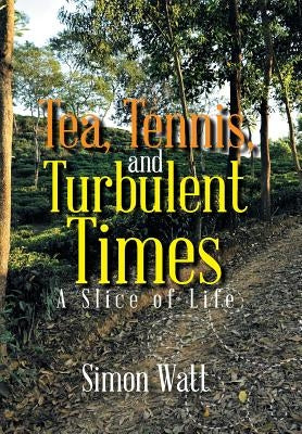 Tea, Tennis, and Turbulent Times: A Slice of Life by Watt, Simon
