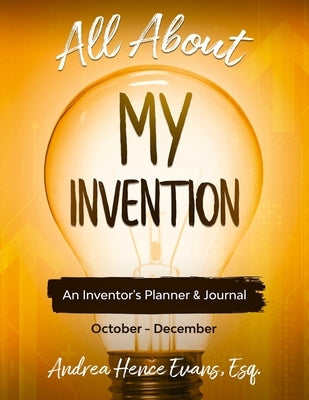 All About My Invention: An Inventors Planner & Journal October - December by Hence Evans, Andrea