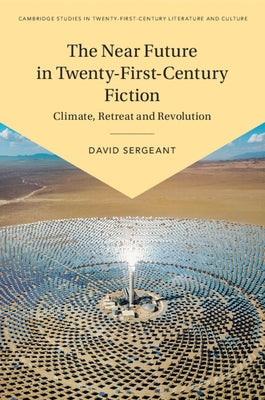 The Near Future in Twenty-First-Century Fiction by Sergeant, David