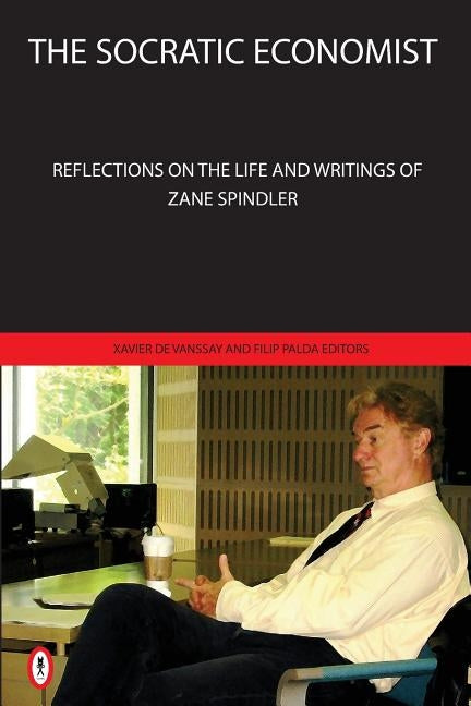 The Socratic Economist: Reflections on the Life and Writings of Zane Spindler by Palda, Filip
