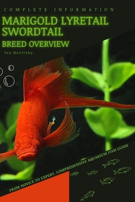 Marigold Lyretail Swordtail: From Novice to Expert. Comprehensive Aquarium Fish Guide by Novitsky, Iva