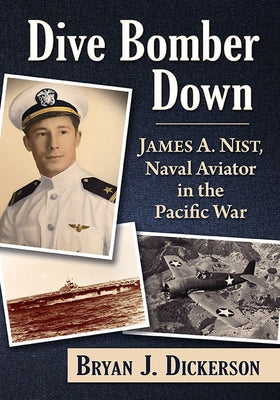 Dive Bomber Down: James A. Nist, Naval Aviator in the Pacific War by Dickerson, Bryan J.
